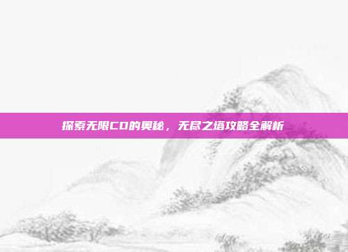探索无限CD的奥秘,无尽之塔攻略全解析