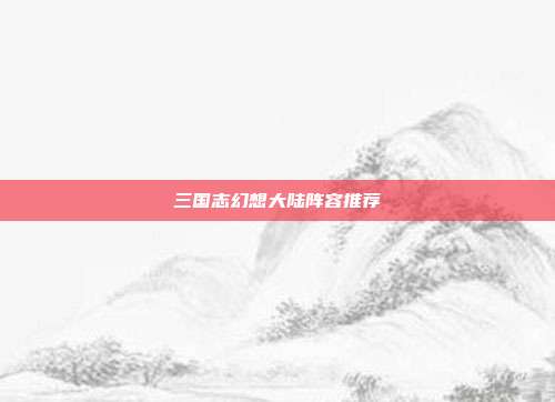 三国志幻想大陆阵容推荐