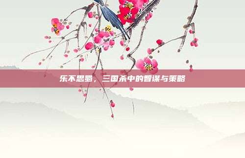 乐不思蜀,三国杀中的智谋与策略