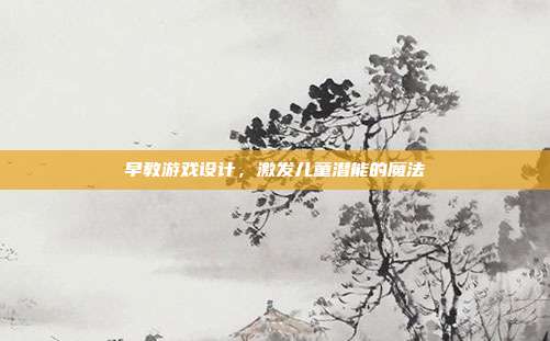 早教游戏设计,激发儿童潜能的魔法