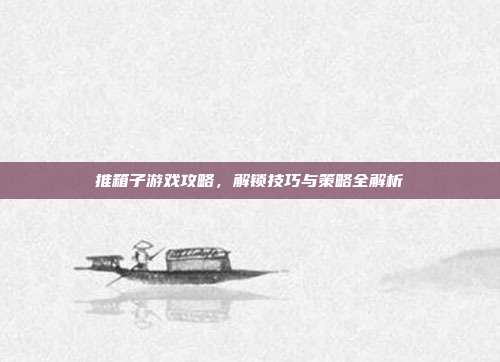 推箱子游戏攻略，解锁技巧与策略全解析