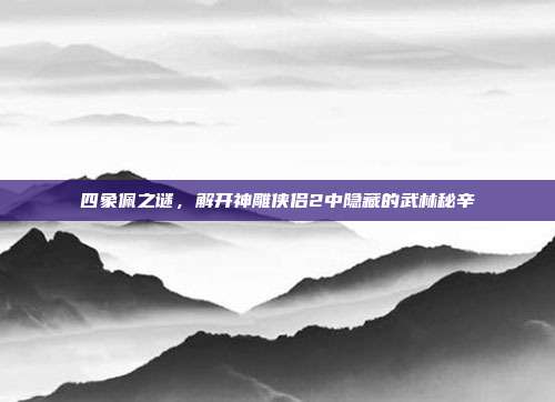 四象佩之谜，解开神雕侠侣2中隐藏的武林秘辛