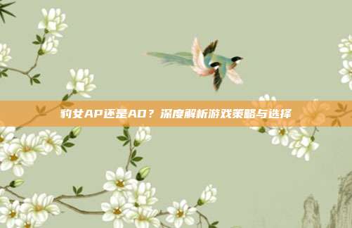 豹女AP还是AD?深度解析游戏策略与选择