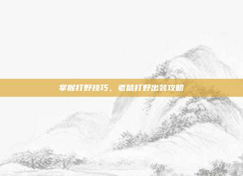 掌握打野技巧,老鼠打野出装攻略