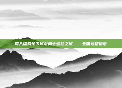 深入探索地下城与勇士蠕动之城——全面攻略指南