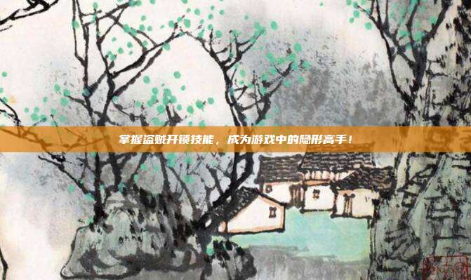 掌握盗贼开锁技能,成为游戏中的隐形高手!