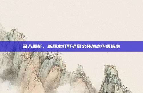 深入解析，新版本打野老鼠出装加点终极指南