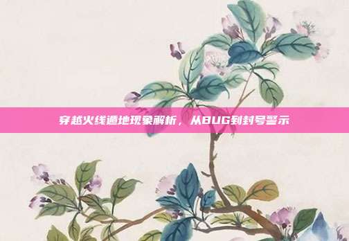 穿越火线遁地现象解析，从BUG到封号警示