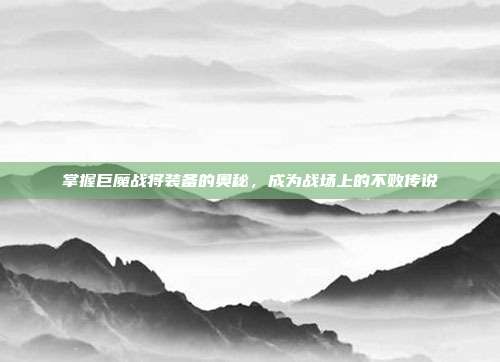 掌握巨魔战将装备的奥秘,成为战场上的不败传说