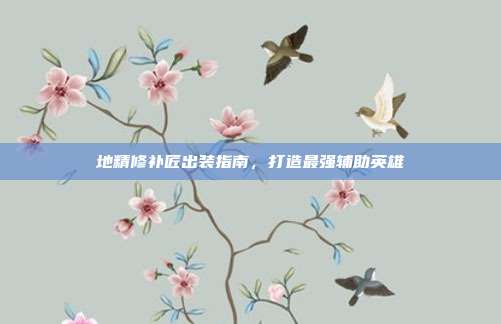 地精修补匠出装指南,打造最强辅助英雄