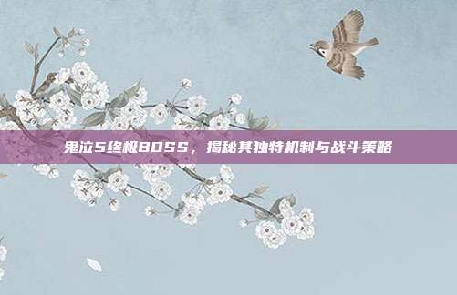 鬼泣5终极BOSS,揭秘其独特机制与战斗策略