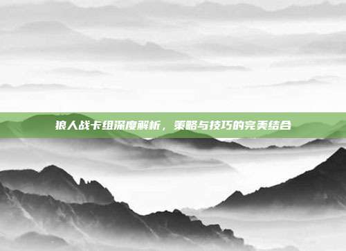 狼人战卡组深度解析，策略与技巧的完美结合