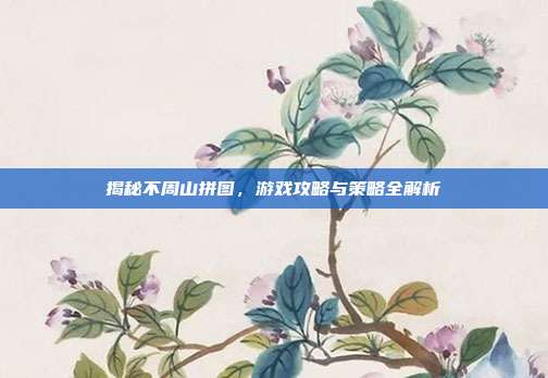 揭秘不周山拼图,游戏攻略与策略全解析
