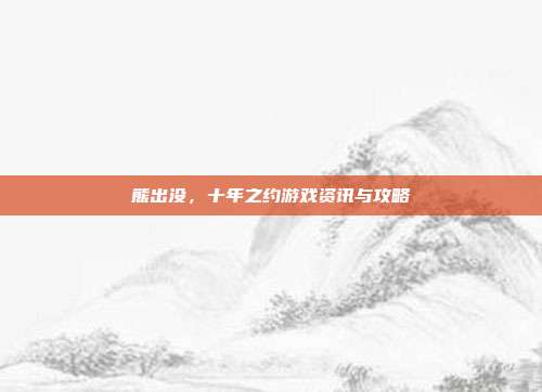 熊出没，十年之约游戏资讯与攻略