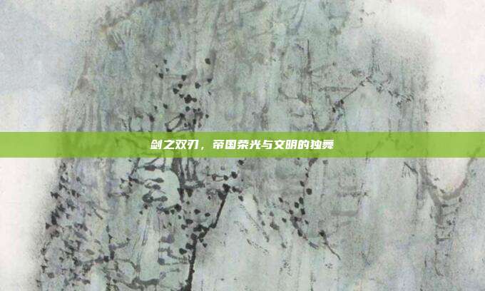 剑之双刃，帝国荣光与文明的独舞