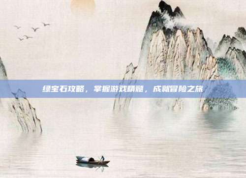绿宝石攻略,掌握游戏精髓,成就冒险之旅