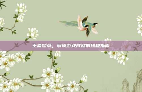 王者勋章，解锁游戏成就的终极指南