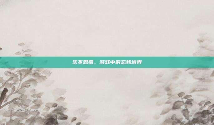 乐不思蜀，游戏中的忘我境界