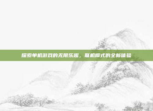 探索单机游戏的无限乐趣，联机模式的全新体验