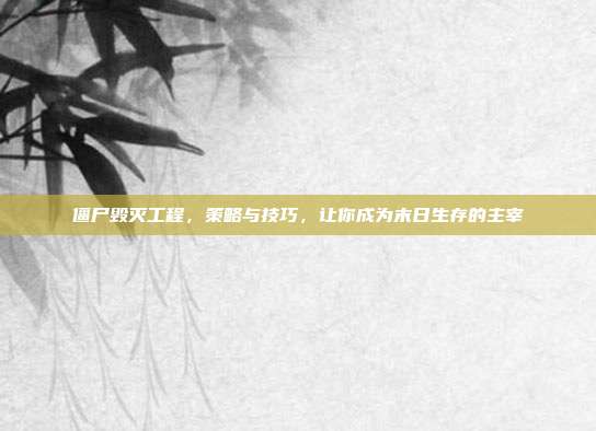 僵尸毁灭工程,策略与技巧,让你成为末日生存的主宰