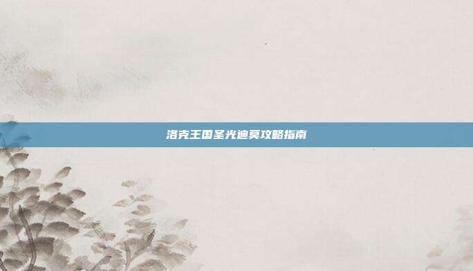 洛克王国圣光迪莫攻略指南