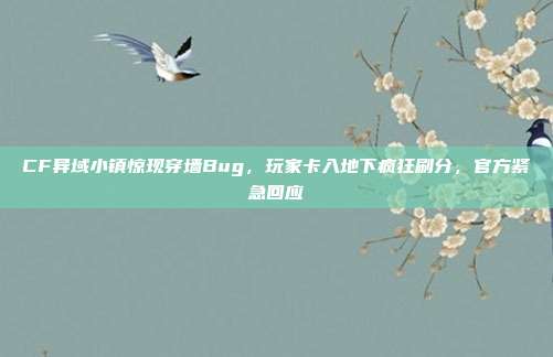 CF异域小镇惊现穿墙Bug，玩家卡入地下疯狂刷分，官方紧急回应