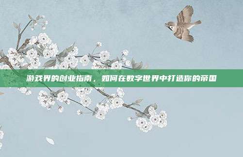 游戏界的创业指南,如何在数字世界中打造你的帝国