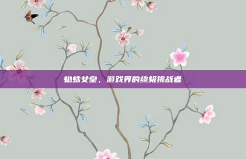 蜘蛛女皇,游戏界的终极挑战者