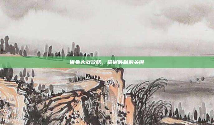 猪兔大战攻略,掌握胜利的关键