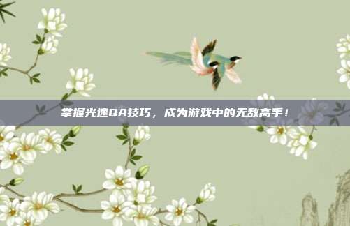 掌握光速QA技巧,成为游戏中的无敌高手!