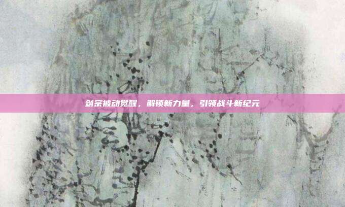 剑宗被动觉醒,解锁新力量,引领战斗新纪元