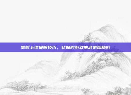 掌握上线提醒技巧,让你的游戏生涯更加精彩