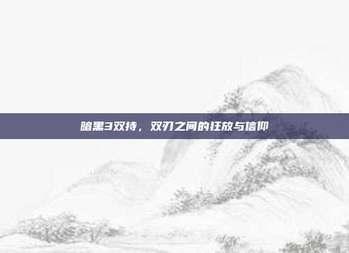 暗黑3双持，双刃之间的狂放与信仰