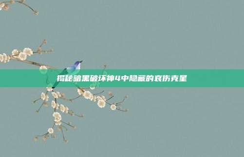 揭秘暗黑破坏神4中隐藏的哀伤克星