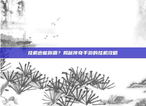 挂机也能称霸?揭秘传奇手游的挂机攻略