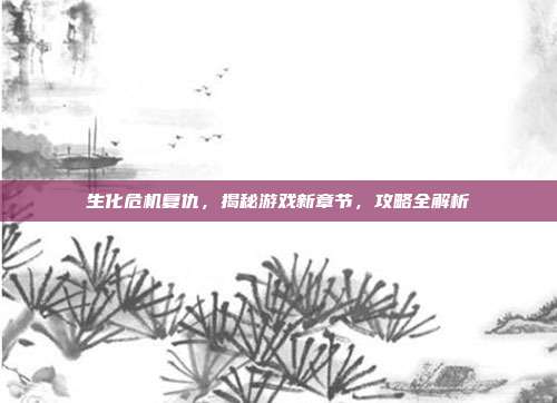 生化危机复仇,揭秘游戏新章节,攻略全解析
