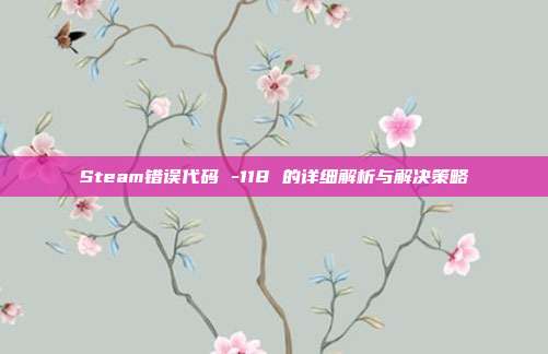 Steam错误代码 -118 的详细解析与解决策略