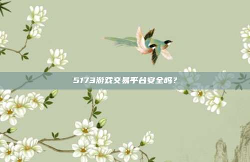 5173游戏交易平台安全吗?