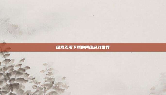 探索无需下载的网络游戏世界