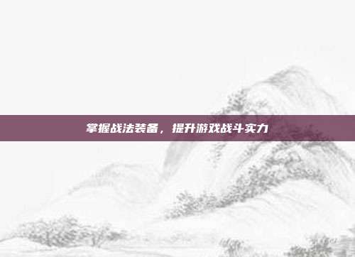掌握战法装备,提升游戏战斗实力