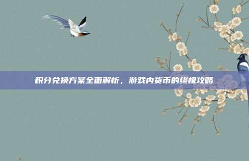 积分兑换方案全面解析,游戏内货币的终极攻略