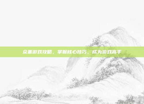 众基游戏攻略,掌握核心技巧,成为游戏高手