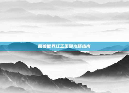 魔兽世界红玉圣殿攻略指南