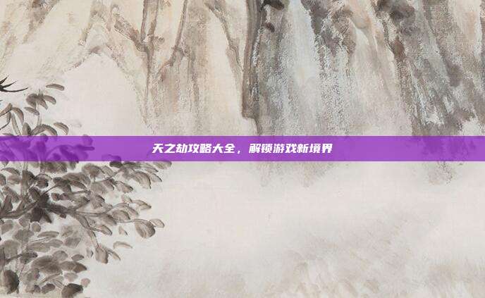 天之劫攻略大全,解锁游戏新境界