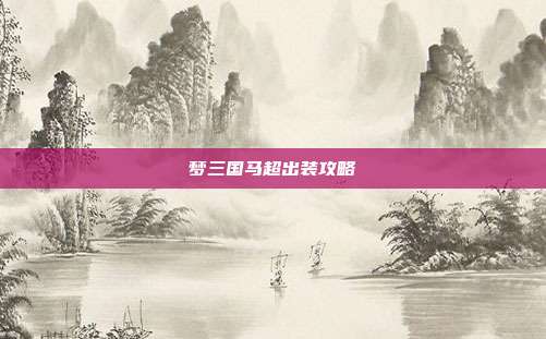 梦三国马超出装攻略
