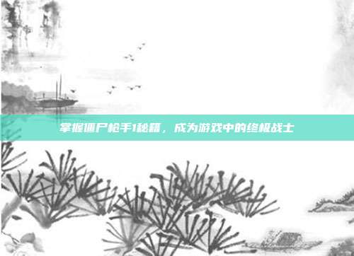 掌握僵尸枪手1秘籍,成为游戏中的终极战士