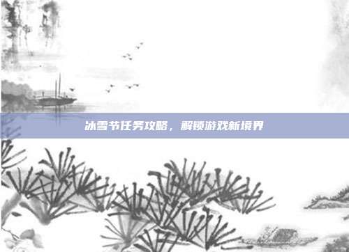 冰雪节任务攻略,解锁游戏新境界