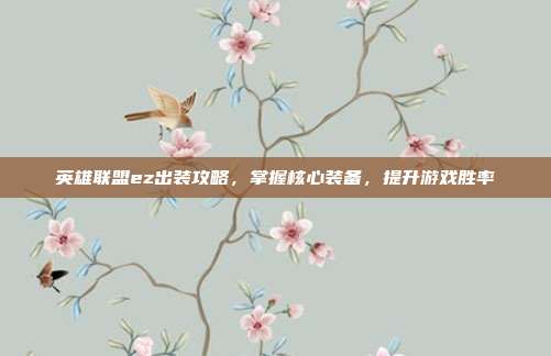 英雄联盟ez出装攻略,掌握核心装备,提升游戏胜率