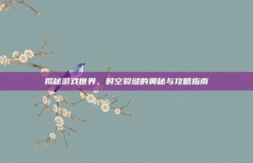 揭秘游戏世界,时空裂缝的奥秘与攻略指南
