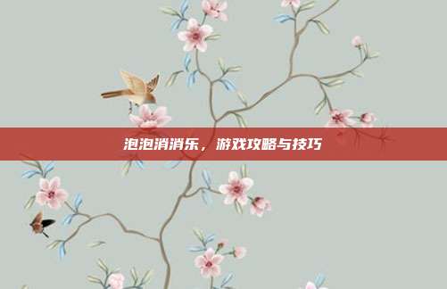 泡泡消消乐,游戏攻略与技巧